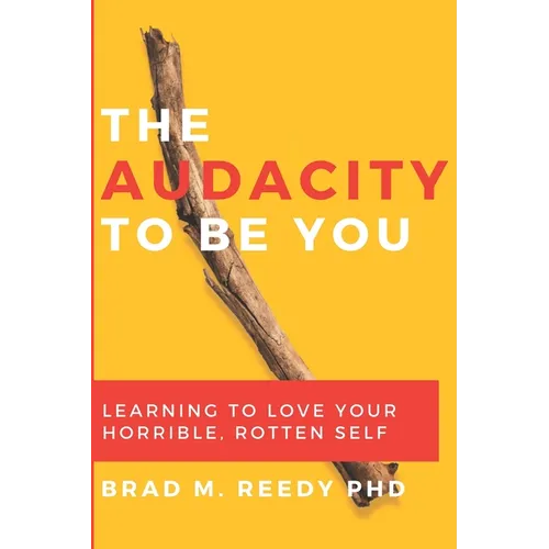 The Audacity to Be You: Learning to Love Your Horrible, Rotten Self