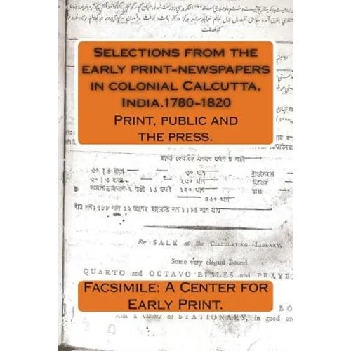 Selections from the early print-newspapers in colonial Calcutta, India.1780-1820: Print, public and the press.
