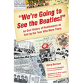 We're Going to See the Beatles!: An Oral History of Beatlemania as Told by the Fans Who Were There