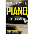 How to Play The Piano: For Beginner's A Complete Guide (How to Play the Piano and Keyboard)