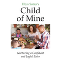 Ellyn Satter's Child of Mine: Nurturing a Confident and Joyful Eater
