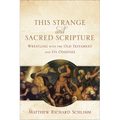 This Strange and Sacred Scripture: Wrestling with the Old Testament and Its Oddities