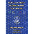 Soul Alchemy Create The Life You Choose: Coaching Manual