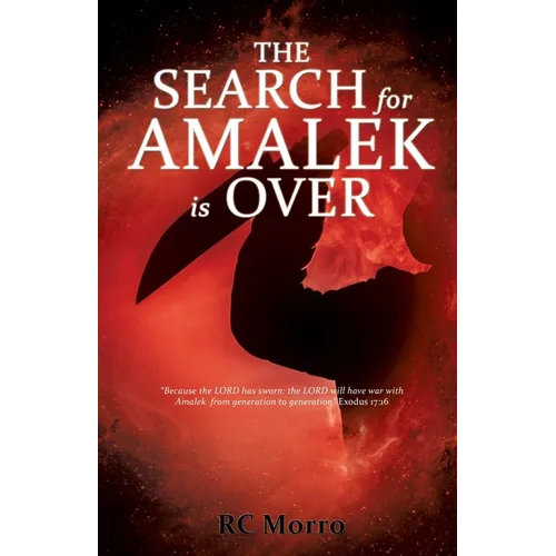 The Search for Amalek Is Over: "Because the LORD has sworn: the LORD will have war with Amalek from generation to generation" Exodus 17:16 REVISED, 20