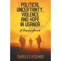 Political Uncertainty, Violence and Hope in Uganda: A Personal Account