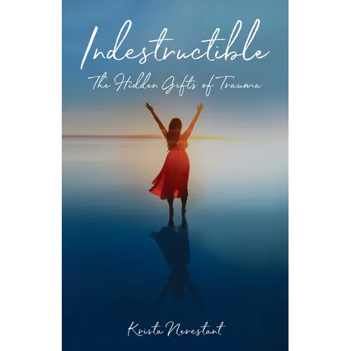 Indestructible: The Hidden Gifts of Trauma