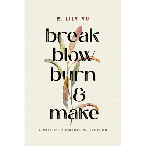 Break, Blow, Burn, and Make: A Writer's Thoughts on Creation