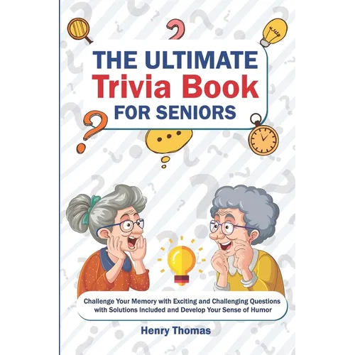 The Ultimate Trivia Book for Seniors: Challenge Your Memory with Exciting and Challenging Questions with Solutions Included and Develop Your Sense of