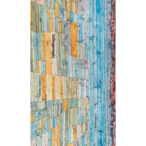 Lithogenesis: A Choral Poetics of Accretion, Rupture, & Becoming