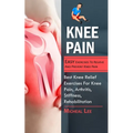 Knee Pain: Easy Exercises To Relieve And Prevent Knee Pain (Best Knee Relief Exercises For Knee Pain, Arthritis, Stiffness, Rehabilitation)