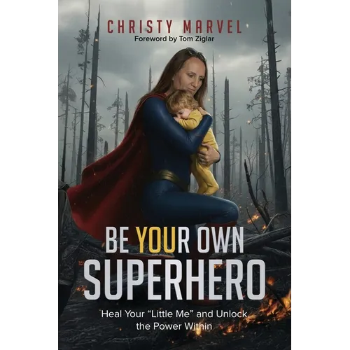 Be Your Own Superhero: Heal Your "Little Me" and Unlock the Power Within