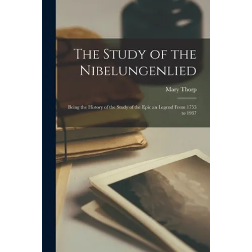 The Study of the Nibelungenlied; Being the History of the Study of the Epic an Legend From 1755 to 1937