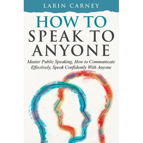 How to Speak to Anyone: Master Public Speaking, How to Communicate Effectively, Speak Confidently With Anyone