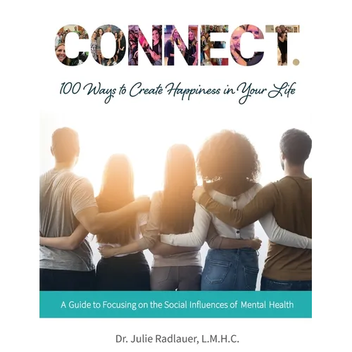 CONNECT. 100 Ways to Create Happiness in Your Life: A Guide to Focusing on the Social Influences of Mental Health