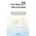 Your Baby Can Take Long Naps: Tried-and-True Natural Solutions for Deep, Uninterrupted Infant Sleep For the Health-Conscious Mom