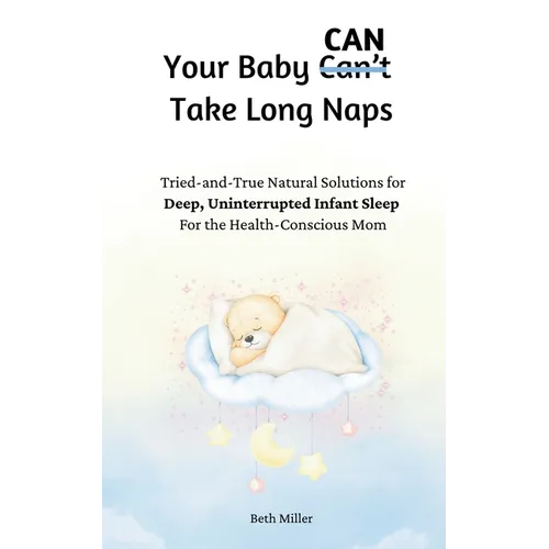 Your Baby Can Take Long Naps: Tried-and-True Natural Solutions for Deep, Uninterrupted Infant Sleep For the Health-Conscious Mom