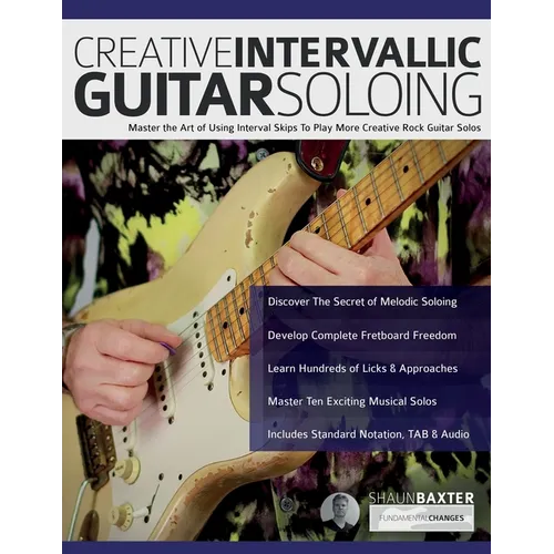 Creative Intervallic Guitar Soloing: Master the Art of Using Interval Skips To Play More Creative Rock Guitar Solos
