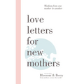 Love Letters For New Mothers: Wisdom from one mother to another