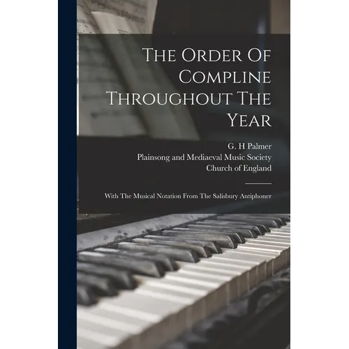 The Order Of Compline Throughout The Year: With The Musical Notation From The Salisbury Antiphoner