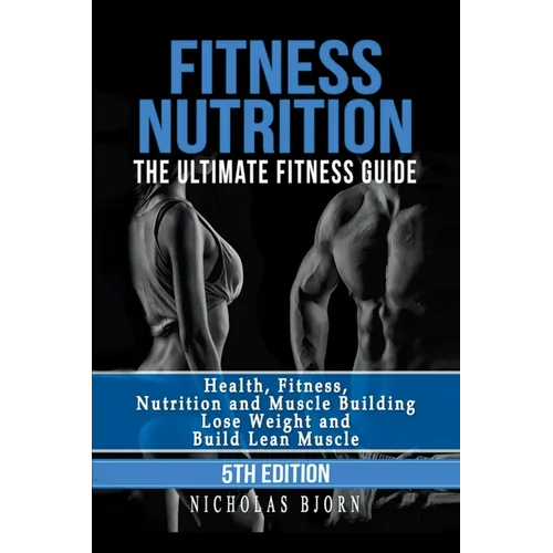 Fitness Nutrition: The Ultimate Fitness Guide: Health, Fitness, Nutrition and Muscle Building - Lose Weight and Build Lean Muscle
