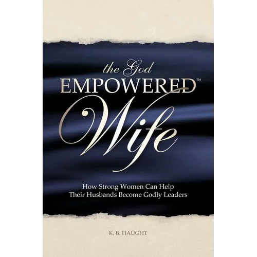 The God Empowered Wife: How Strong Women Can Help Their Husbands Become Godly Leaders