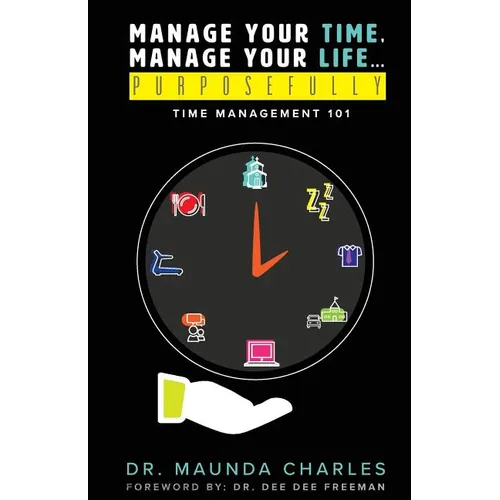 Manage Your Time, Manage Your Life...Purposefully: Time Management 101