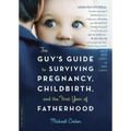 The Guy's Guide to Surviving Pregnancy, Childbirth, and the First Year of Fatherhood