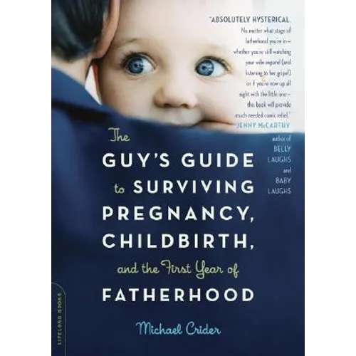 The Guy's Guide to Surviving Pregnancy, Childbirth, and the First Year of Fatherhood