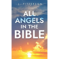 All Angels in The Bible: Unveiling Divine Messengers and Guardians - A Comprehensive Guide to Angelic Presence Across Every Book of the Bible