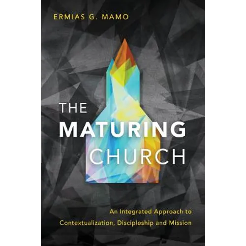 The Maturing Church: An Integrated Approach to Contextualization, Discipleship and Mission