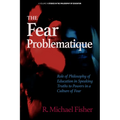 The Fear Problematique: Role of Philosophy of Education in Speaking Truths to Powers in a Culture of Fear