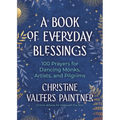 A Book of Everyday Blessings: 100 Prayers for Dancing Monks, Artists, and Pilgrims