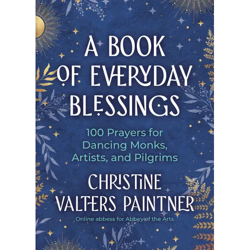 A Book of Everyday Blessings: 100 Prayers for Dancing Monks, Artists, and Pilgrims