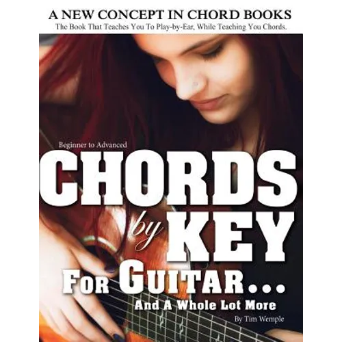 CHORDS by KEY FOR GUITAR . . . AND A WHOLE LOT MORE: The Book That Teaches You To Play-by-Ear, While Teaching You Chords.