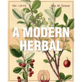 A Modern Herbal (Volume 1, A-H): The Medicinal, Culinary, Cosmetic and Economic Properties, Cultivation and Folk-Lore of Herbs, Grasses, Fungi, Shrubs