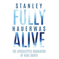 Fully Alive: The Apocalyptic Humanism of Karl Barth