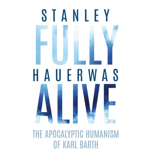 Fully Alive: The Apocalyptic Humanism of Karl Barth