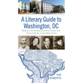 A Literary Guide to Washington, DC: Walking in the Footsteps of American Writers from Francis Scott Key to Zora Neale Hurston