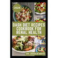 Dash Diet Recipes Cookbook for Renal Health: Nutritious, Healthy Low Sodium Recipes to Manage and Improve Kidney Health