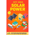 Off Grid Solar Power: Step-By-Step Guide to Make Your Own Solar Power System For RV's, Boats, Tiny Houses, Cars, Cabins and More in as Little as 30 Da