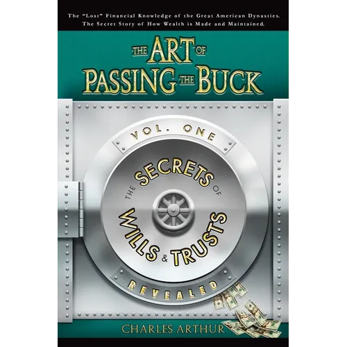 The Art of Passing the Buck, Vol I; Secrets of Wills and Trusts Revealed