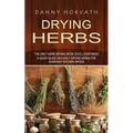 Drying Herbs: The Only Herb Drying Book You'll Ever Need (A Quick Guide on Easily Drying Herbs for Everyday Kitchen Spices)