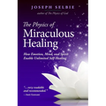 The Physics of Miraculous Healing: How Emotion, Mind, and Spirit Enable Unlimited Self-Healing