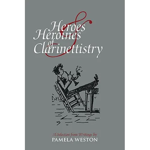 Heroes & Heroines of Clarinettistry: A Selection from Writings by Pamela Weston
