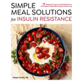 Simple Meal Solutions for Insulin Resistance: 75 Recipes to Improve Insulin Resistance and Support Stable Blood Sugar