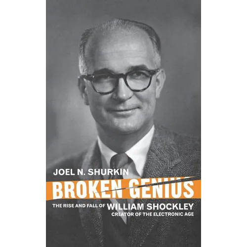 Broken Genius: The Rise and Fall of William Shockley, Creator of the Electronic Age