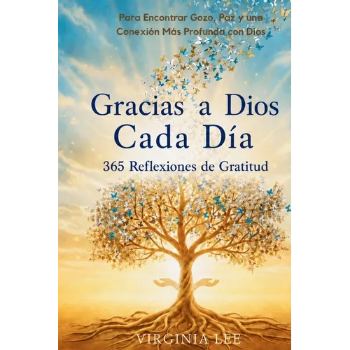 Gracias a Dios Cada Dia: 365 Reflexiones de Gratitud para Encontrar Gozo, Paz y una Conexión Más Profunda con Dios