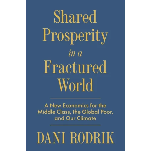 Shared Prosperity in a Fractured World: A New Economics for the Middle Class, the Global Poor, and Our Climate