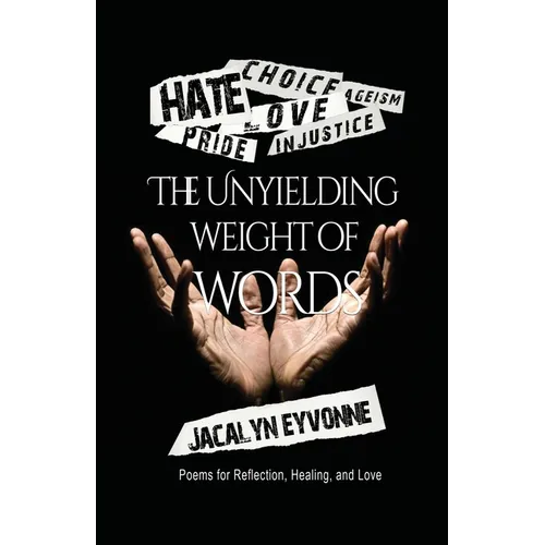 The Unyielding Weight of Words: Poems for Reflection, Healing, and Love