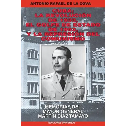 Cuba: La Revolución de 1933, El Golpe de Estado de 1952, Y La Represión del Comunismo.: Memorias del Mayor General Martín Díaz Tamayo